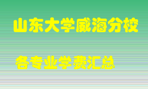 山东大学威海分校学费多少？各专业学费多少