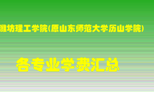 潍坊理工学院(原山东师范大学历山学院)学费多少？各专业学费多少