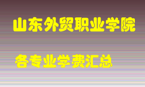 山东外贸职业学院学费多少？各专业学费多少