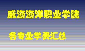 威海海洋职业学院学费多少？各专业学费多少