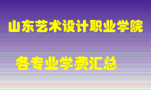 山东艺术设计职业学院学费多少？各专业学费多少