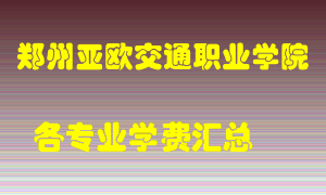 郑州亚欧交通职业学院学费多少？各专业学费多少