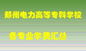 郑州电力高等专科学校学费多少？各专业学费多少