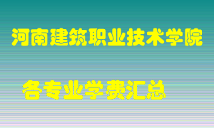 河南建筑职业技术学院学费多少？各专业学费多少