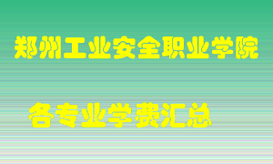 郑州工业安全职业学院学费多少？各专业学费多少