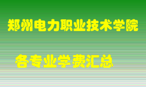 郑州电力职业技术学院学费多少？各专业学费多少