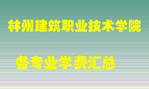 林州建筑职业技术学院学费多少？各专业学费多少