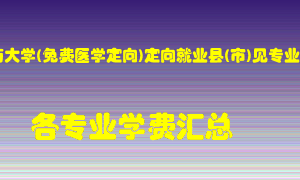 河南中医药大学(免费医学定向)定向就业县(市)见专业说明学费多少？各专业学费多少