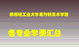 郑州轻工业大学易斯顿美术学院学费多少？各专业学费多少