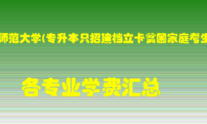 河南师范大学(专升本只招建档立卡贫困家庭考生)学费多少？各专业学费多少