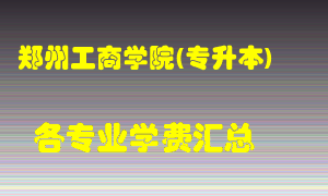 郑州工商学院(专升本)学费多少？各专业学费多少