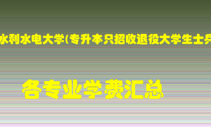 华北水利水电大学(专升本只招收退役大学生士兵)学费多少？各专业学费多少