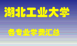 湖北工业大学学费多少？各专业学费多少