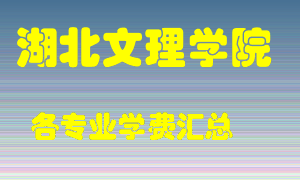 湖北文理学院学费多少？各专业学费多少