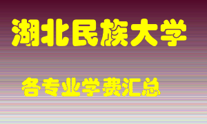 湖北民族大学学费多少？各专业学费多少