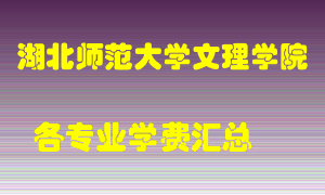 湖北师范大学文理学院学费多少？各专业学费多少