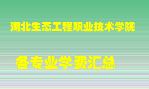 湖北生态工程职业技术学院学费多少？各专业学费多少