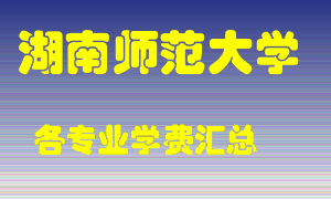 湖南师范大学学费多少？各专业学费多少