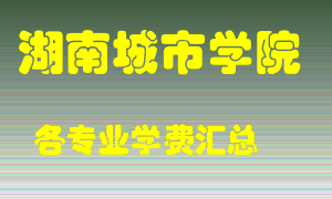 湖南城市学院学费多少？各专业学费多少