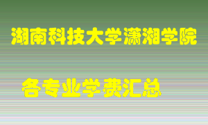 湖南科技大学潇湘学院学费多少？各专业学费多少