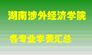 湖南涉外经济学院学费多少？各专业学费多少