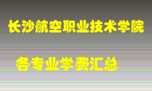 长沙航空职业技术学院学费多少？各专业学费多少