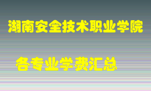 湖南安全技术职业学院学费多少？各专业学费多少