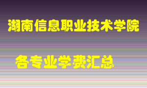 湖南信息职业技术学院学费多少？各专业学费多少