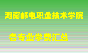 湖南邮电职业技术学院学费多少？各专业学费多少