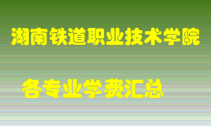 湖南铁道职业技术学院学费多少？各专业学费多少