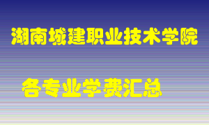 湖南城建职业技术学院学费多少？各专业学费多少