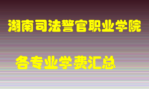 湖南司法警官职业学院学费多少？各专业学费多少