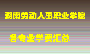 湖南劳动人事职业学院学费多少？各专业学费多少