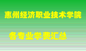 惠州经济职业技术学院学费多少？各专业学费多少