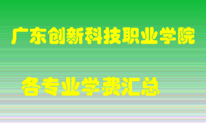 广东创新科技职业学院学费多少？各专业学费多少