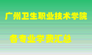 广州卫生职业技术学院学费多少？各专业学费多少