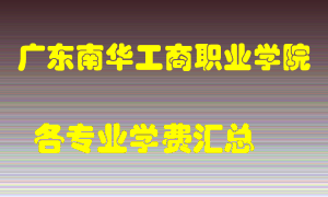 广东南华工商职业学院学费多少？各专业学费多少