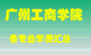 广州工商学院学费多少？各专业学费多少