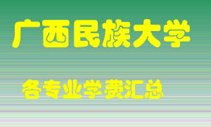 广西民族大学学费多少？各专业学费多少