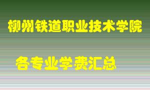 柳州铁道职业技术学院学费多少？各专业学费多少