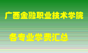 广西金融职业技术学院学费多少？各专业学费多少