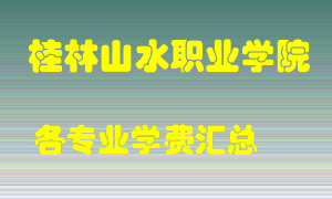 桂林山水职业学院学费多少？各专业学费多少