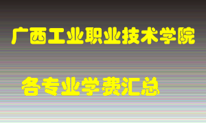 广西工业职业技术学院学费多少？各专业学费多少