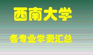 西南大学学费多少？各专业学费多少