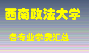 西南政法大学学费多少？各专业学费多少