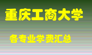 重庆工商大学学费多少？各专业学费多少