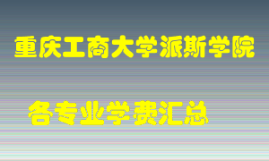 重庆工商大学派斯学院学费多少？各专业学费多少