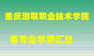 重庆海联职业技术学院学费多少？各专业学费多少