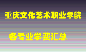 重庆文化艺术职业学院学费多少？各专业学费多少