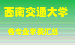 西南交通大学学费多少？各专业学费多少